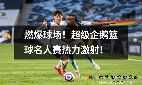 燃爆球场！超级企鹅篮球名人赛热力激射！