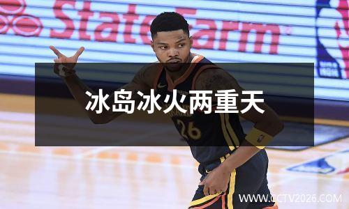 冰岛冰火两重天