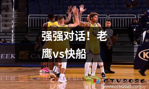 强强对话！老鹰vs快船
