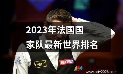 2023年法国国家队最新世界排名