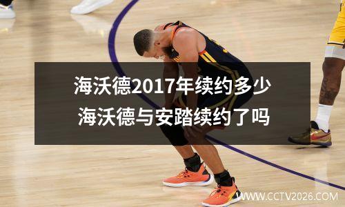 海沃德2017年续约多少 海沃德与安踏续约了吗