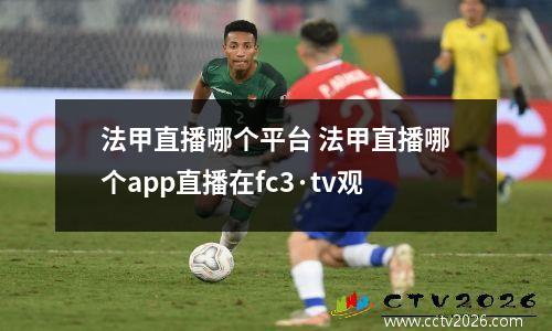 法甲直播哪个平台 法甲直播哪个app直播在fc3·tv观
