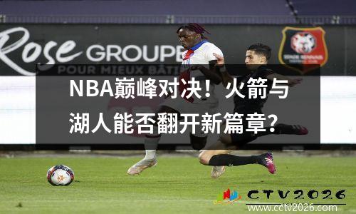 NBA巅峰对决！火箭与湖人能否翻开新篇章？