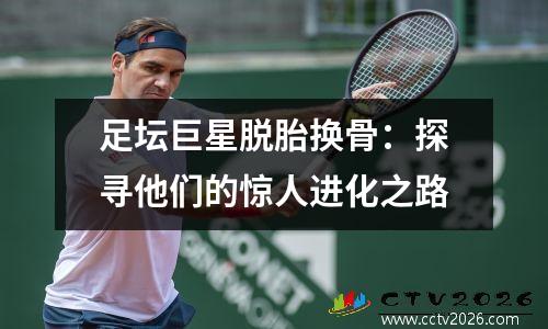 足坛巨星脱胎换骨：探寻他们的惊人进化之路