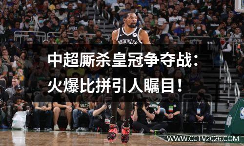 中超厮杀皇冠争夺战：火爆比拼引人瞩目！