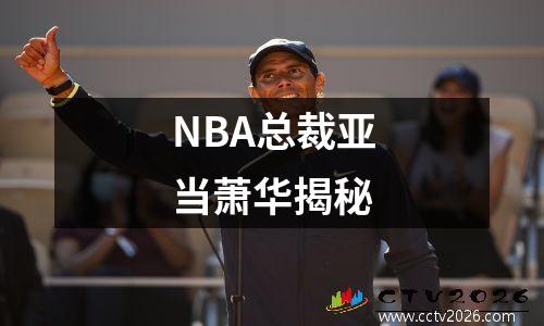 NBA总裁亚当萧华揭秘