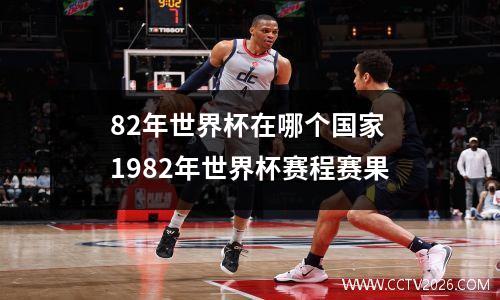 82年世界杯在哪个国家 1982年世界杯赛程赛果