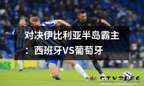 对决伊比利亚半岛霸主：西班牙VS葡萄牙
