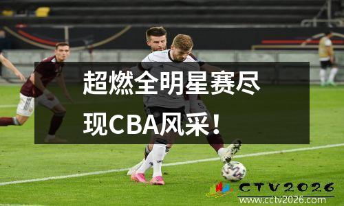 超燃全明星赛尽现CBA风采！