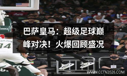 巴萨皇马：超级足球巅峰对决！火爆回顾盛况