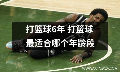 打篮球6年 打篮球最适合哪个年龄段