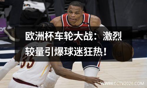欧洲杯车轮大战：激烈较量引爆球迷狂热！