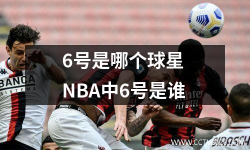 6号是哪个球星 NBA中6号是谁