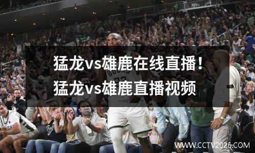 猛龙vs雄鹿在线直播！猛龙vs雄鹿直播视频