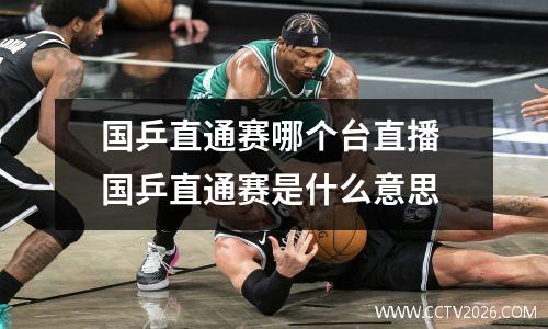 国乒直通赛哪个台直播 国乒直通赛是什么意思