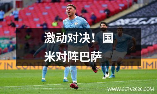 激动对决！国米对阵巴萨
