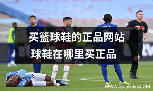 买篮球鞋的正品网站 球鞋在哪里买正品