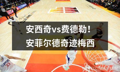 安西奇vs费德勒！安菲尔德奇迹梅西