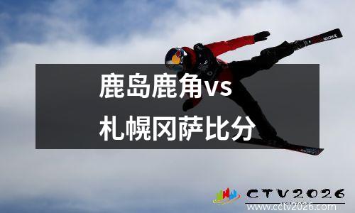鹿岛鹿角vs札幌冈萨比分