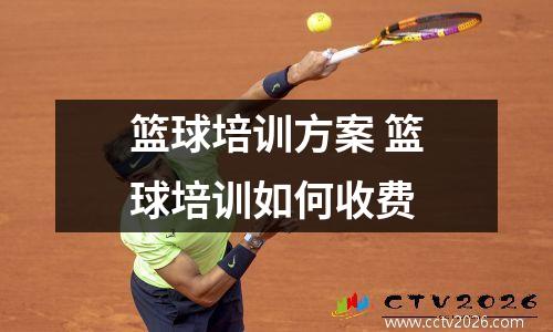 篮球培训方案 篮球培训如何收费
