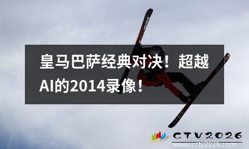 皇马巴萨经典对决！超越AI的2014录像！