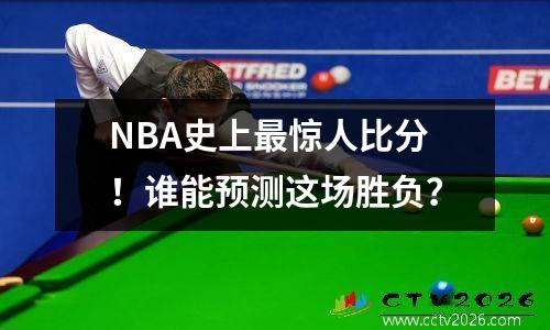 NBA史上最惊人比分！谁能预测这场胜负？