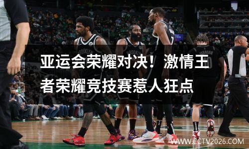 亚运会荣耀对决！激情王者荣耀竞技赛惹人狂点