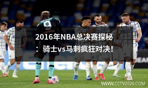 2016年NBA总决赛探秘：骑士vs马刺疯狂对决！