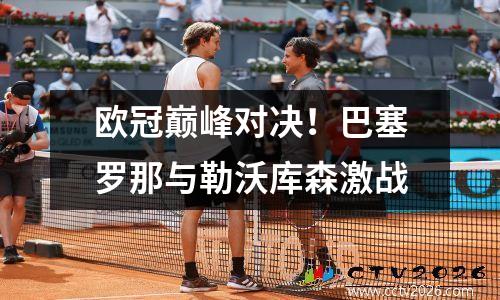 欧冠巅峰对决！巴塞罗那与勒沃库森激战