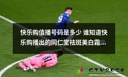 快乐购值播号码是多少 谁知道快乐购播出的同仁堂祛斑美白霜怎么样,是真是假