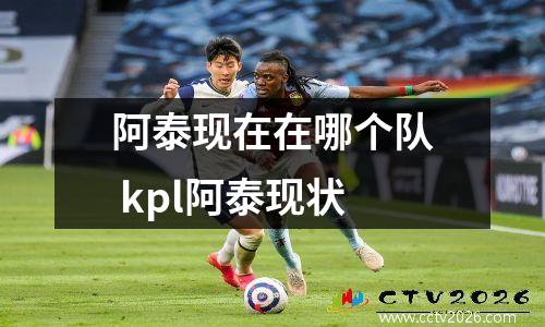阿泰现在在哪个队 kpl阿泰现状
