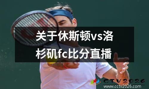 关于休斯顿vs洛杉矶fc比分直播