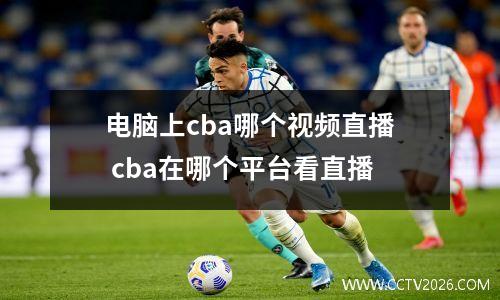 电脑上cba哪个视频直播 cba在哪个平台看直播