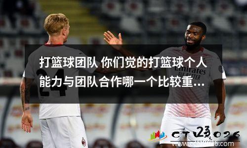 打篮球团队 你们觉的打篮球个人能力与团队合作哪一个比较重要