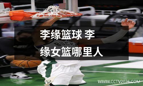 李缘篮球 李缘女篮哪里人