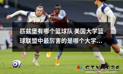 匹兹堡有哪个篮球队 美国大学篮球联盟中最厉害的是哪个大学球队