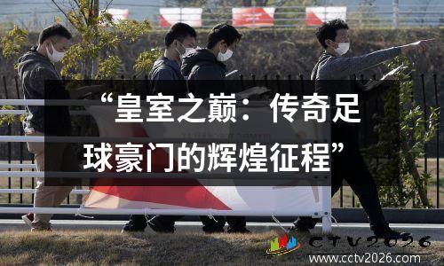 “皇室之巅：传奇足球豪门的辉煌征程”