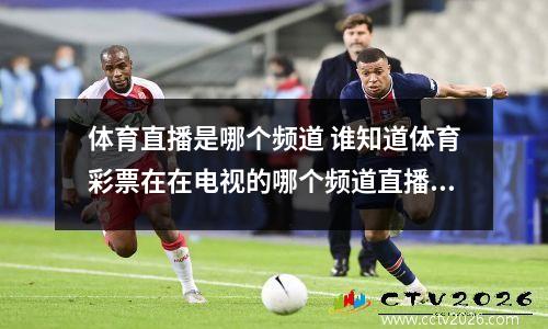 体育直播是哪个频道 谁知道体育彩票在在电视的哪个频道直播啊!!!