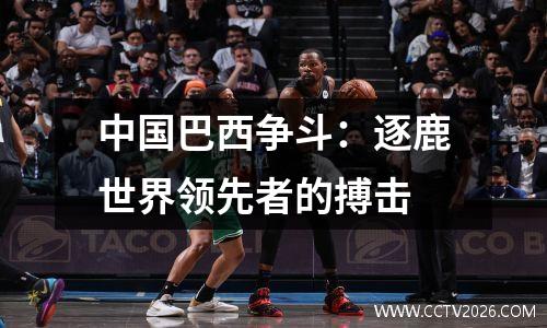 中国巴西争斗：逐鹿世界领先者的搏击