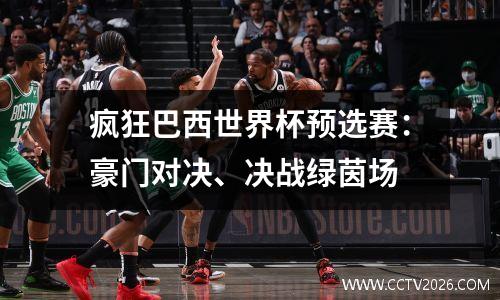 疯狂巴西世界杯预选赛：豪门对决、决战绿茵场