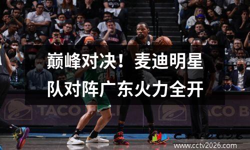巅峰对决！麦迪明星队对阵广东火力全开