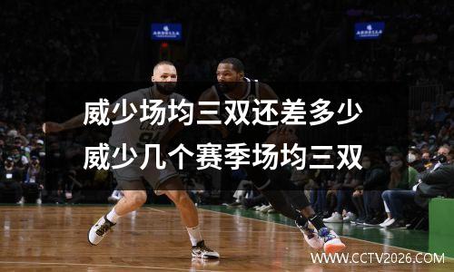 威少场均三双还差多少 威少几个赛季场均三双