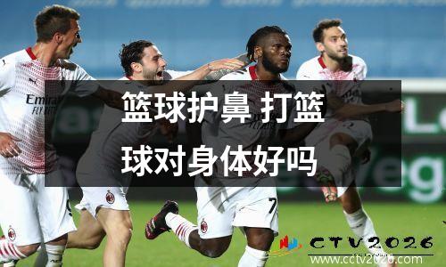 篮球护鼻 打篮球对身体好吗
