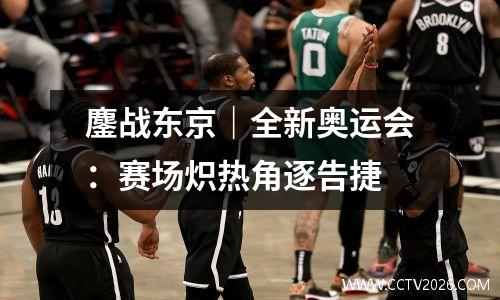 鏖战东京｜全新奥运会：赛场炽热角逐告捷