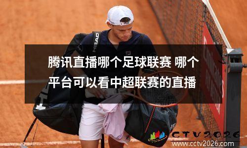 腾讯直播哪个足球联赛 哪个平台可以看中超联赛的直播