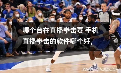 哪个台在直播拳击赛 手机直播拳击的软件哪个好,