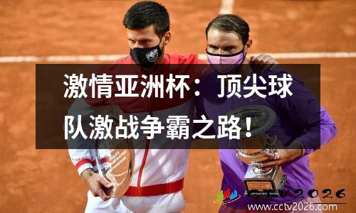 激情亚洲杯：顶尖球队激战争霸之路！