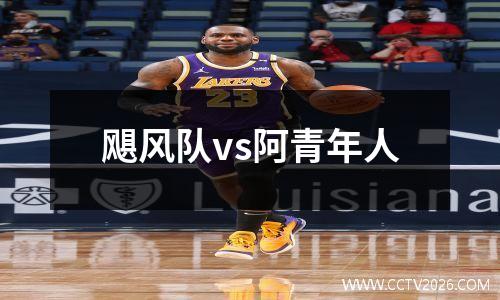 飓风队vs阿青年人