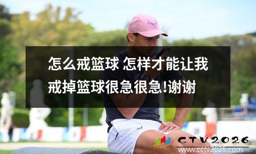怎么戒篮球 怎样才能让我戒掉篮球很急很急!谢谢