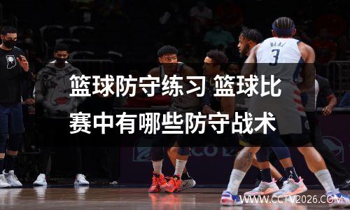 篮球防守练习 篮球比赛中有哪些防守战术